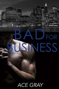 Title: Bad for Business: Mixing Business With Pleasure Book Two, Author: Ace Gray