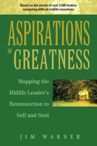 Title: Aspirations of Greatness: Mapping the Midlife Leader's Reconnection to Self and Soul, Author: Jim Warner