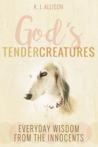 Title: God's Tender Creatures: Everyday Wisdom from the Innocents, Author: K. J. Allison