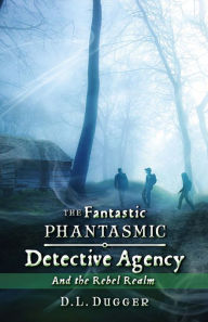 Title: The Fantastic Phantasmic Detective Agency: And the Rebel Realm, Author: D.L. Dugger