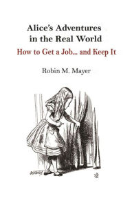 Title: Alice's Adventures in the Real World: How to Get a Job... and Keep It, Author: Christian Kreischer