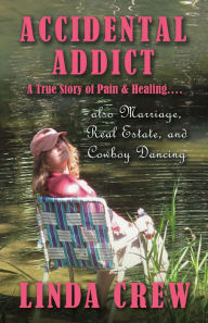 Title: Accidental Addict: A True Story of Pain and Healing....also Marriage, Real Estate, And Cowboy, Author: Linda Crew