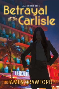 Title: Betrayal At the Carlisle: A Jake Reid Book, Author: James Crawford