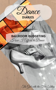 Title: Dance Diaries: Ballroom Budgeting: How I Afford to Dance, Author: The Girl with The Tree Tattoo