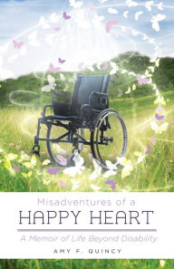 Title: Misadventures of a Happy Heart: A Memoir of Life Beyond Disability, Author: Amy F. Quincy