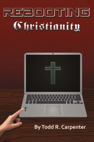 Title: Rebooting Christianity, Author: Todd R. Carpenter