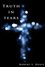 Title: Truth in Tears, Author: Robert L. Healy