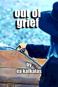 Title: Out of Grief, Author: EA Kafkalas