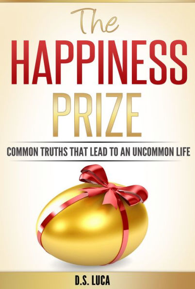 The Happiness Prize: Common Truths That Lead to an Uncommon Life