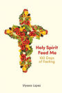 Holy Spirit Feed Me: 100 Days of Fasting