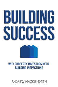 Title: Building Success: Why Property Investors Need Building Inspections, Author: Andrew Mackie-Smith