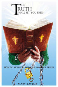 Title: The Truth Shall Set You Free: How to Rightly Divide the Word of Truth, Author: Mary Taylor