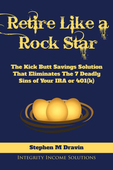 Retire Like a Rock Star: The Kick Butt Savings Solution That Eliminates The 7 Deadly Sins of Your IRA or 401(k)