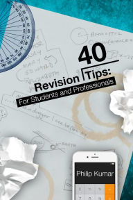 Title: 40 Revision Tips: For Students & Professionals, Author: Philip Kumar