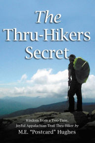 Title: The Thru-Hikers Secret: Wisdom from a Two-Time, Joyful Appalachian Trail Thru-Hiker., Author: M.E. 