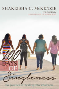 Title: 100 Days of Singleness: The Journey of Healing Into Wholeness, Author: ShaKeisha C. McKenzie