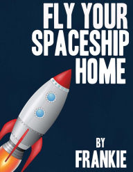 Title: Fly Your Spaceship Home, Author: Frank McKenna