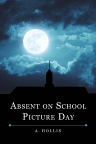 Title: Absent On School Picture Day: Class of 1998 Book 1, Author: A. Hollis