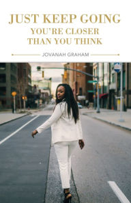 Title: Just Keep Going, You're Closer Than You Think, Author: Jovanah Graham