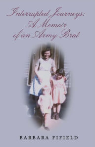 Title: Interrupted Journeys: A Memoir of an Army Brat, Author: Barbara Fifield