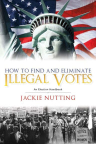 Title: How to Find and Eliminate Illegal Votes: An Election Handbook, Author: Steve Deal