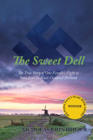 Title: The Sweet Dell: The True Story of One Family's Fight to Save Jews in Nazi-Occupied Holland, Author: Nicholas John Briejer