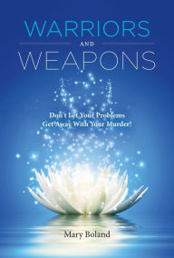 Title: Warriors and Weapons: Don't Let Your Problems Get Away With Your Murder!, Author: Mary Boland