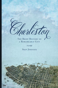Title: Charleston: The Brief History of a Remarkable City, Author: Skip Johnson