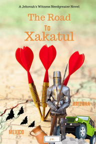 Title: A Jehovah's Witness Needgreater Novel - The Road to Xakatul: 