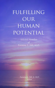 Title: Fulfilling Our Human Potential: Selected Homilies of Fontaine S. Hill, M.D., Author: Jr.