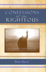 Title: Confessions of the Righteous: Over 100 Biblical Confessions of Faith, Author: Ron Shaw