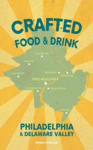 Title: Crafted Food & Drink - Philadelphia & Delaware Valley, Author: Robert LeBrun