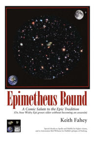 Title: Epimetheus Bound: A Comic Salute to the Epic Tradition: (or, How Wishy Epi Grows Older Without Becoming an Assassin), Author: Keith Fahey