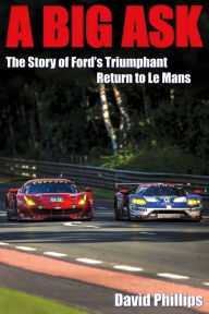 Title: A Big Ask: The Story of Ford's Triumphant Return to Le Mans, Author: David Phillips