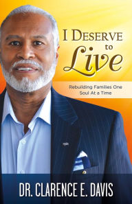 Title: I Deserve to Live: Rebuilding Families One Soul At a Time, Author: Clarence Davis