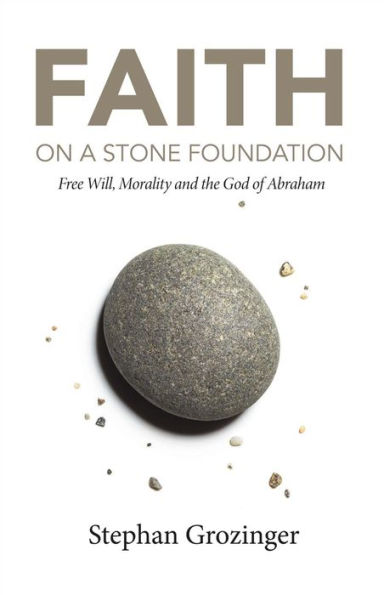 Faith on a Stone Foundation: Free Will, Morality and the God of Abraham