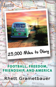 Title: 25,000 Miles to Glory: Football, Freedom, Friendship, And America, Author: Rhett Grametbauer