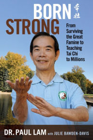 Title: Born Strong: From Surviving the Great Famine to Teaching Tai Chi to Millions, Author: Dr. Paul Lam