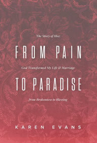 Title: From Pain to Paradise: The Story of How God Transformed My Life and Marriage from Brokenness to Blessing, Author: Karen Evans