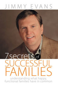 Title: 7 Secrets of Successful Families: Understanding What Happy, Functional Families Have in Common, Author: Jimmy Evans