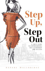 Title: Step Up, Step Out: A Girl's Guide to Empowerment, Self-Leadership, And Success, Author: Nina Brenes