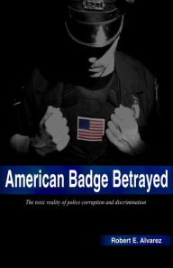 Title: American Badge Betrayed, Author: Robert E. Alvarez