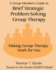 Title: A Group Member's Guide to Brief Strategic Problem-Solving Group Therapy: Making Group Therapy Work for You, Author: Terence T. Gorski