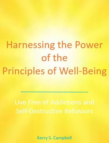 Harnessing the Power of the Principles of Well-Being: Live Free of Addictions and Self-Destructive Behaviors