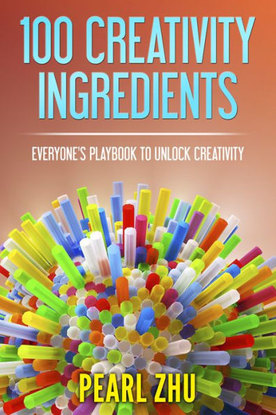 100 Creativity Ingredients: Everyone's Playbook to Unlock Creativity