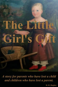 Title: The Little Girl's Gift: For parents who have lost a child and children who have lost a parent., Author: H. H. Hughes