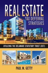 Title: Real Estate Tax Deferral Strategies Utilizing the Delaware Statutory Trust (DST), Author: Paul M. Getty