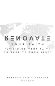 Title: Renovate Your Faith: Utilizing Your Faith to Receive God's Best, Author: Brandon Burnam