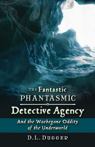 Title: The Fantastic Phantasmic Detective Agency: And the Woebegone Oddity of the Underworld, Author: D L Dugger