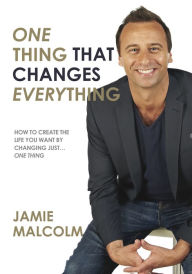 Title: One Thing That Changes Everything: How to Create the Life You Want By Changing Just One Thing, Author: Jamie Malcolm